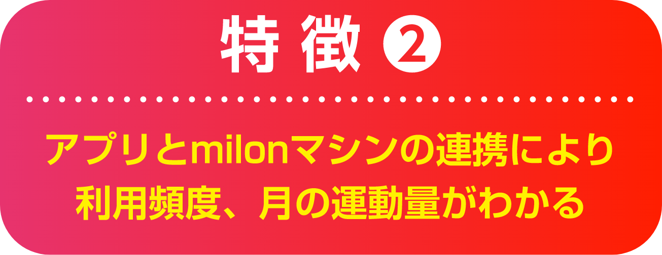 特徴2 アプリとmilonマシンの連携により利用頻度、月の運動量がわかる