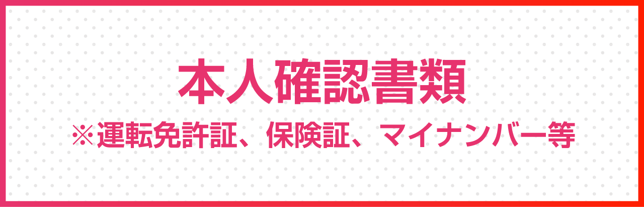 本人確認書類※運転免許証、保険証、マイナンバー等